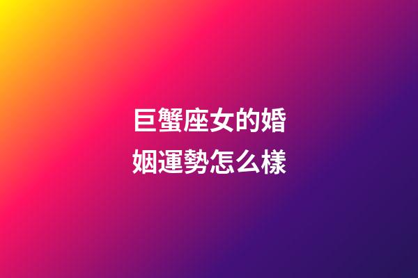 巨蟹座女的婚姻運勢怎么樣-第1張-星座運勢-玄機派