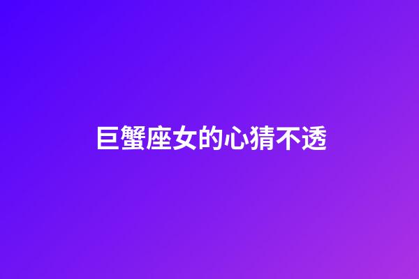 巨蟹座女的心猜不透-第1張-星座運勢-玄機派