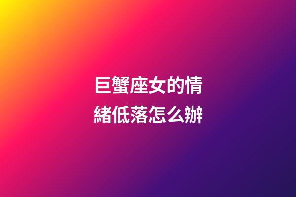 巨蟹座女的情緒低落怎么辦-第1張-星座運勢-玄機派