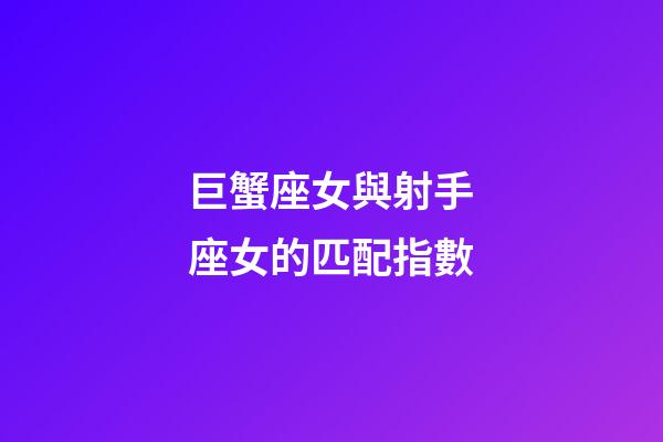 巨蟹座女與射手座女的匹配指數-第1張-星座運勢-玄機派
