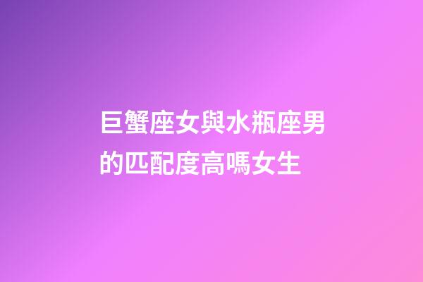 巨蟹座女與水瓶座男的匹配度高嗎女生-第1張-星座運勢-玄機派