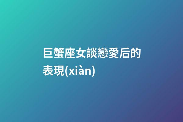 巨蟹座女談戀愛后的表現(xiàn)-第1張-星座運(yùn)勢-玄機(jī)派