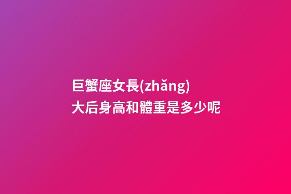 巨蟹座女長(zhǎng)大后身高和體重是多少呢