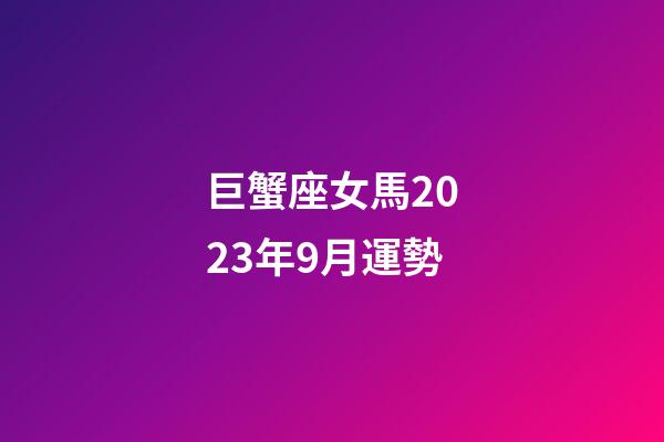 巨蟹座女馬2023年9月運勢-第1張-星座運勢-玄機派