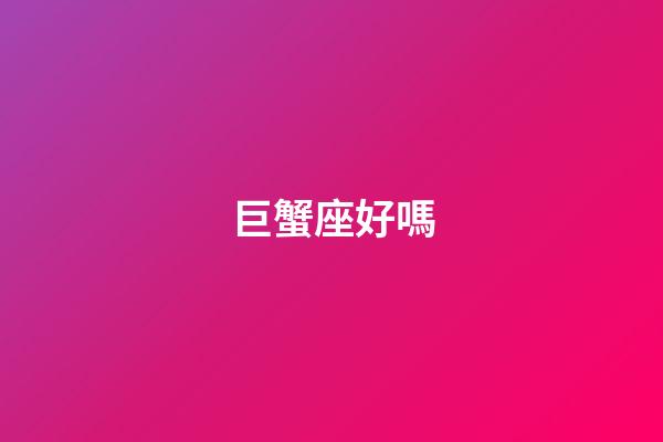 巨蟹座好嗎-第1張-星座運(yùn)勢(shì)-玄機(jī)派