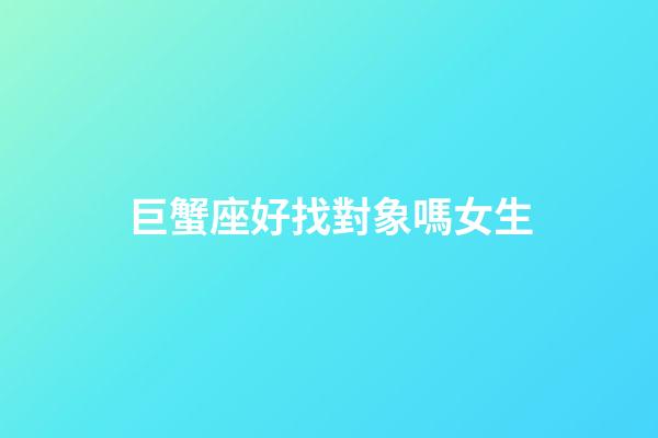巨蟹座好找對象嗎女生-第1張-星座運勢-玄機派
