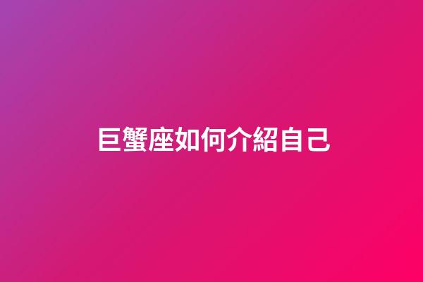 巨蟹座如何介紹自己-第1張-星座運(yùn)勢(shì)-玄機(jī)派