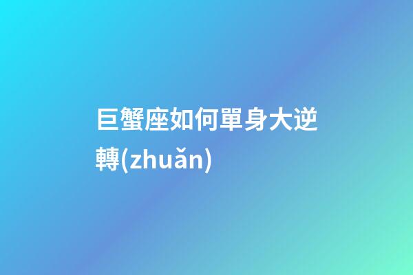 巨蟹座如何單身大逆轉(zhuǎn)