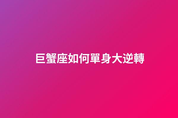 巨蟹座如何單身大逆轉