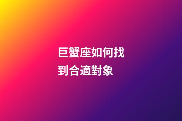 巨蟹座如何找到合適對象-第1張-星座運勢-玄機派