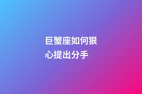 巨蟹座如何狠心提出分手-第1張-星座運勢-玄機派
