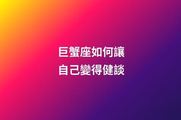 巨蟹座如何讓自己變得健談-第1張-星座運勢-玄機派