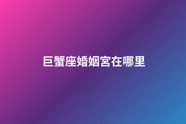 巨蟹座婚姻宮在哪里-第1張-星座運(yùn)勢(shì)-玄機(jī)派