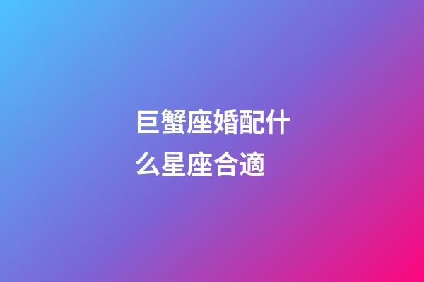 巨蟹座婚配什么星座合適-第1張-星座運勢-玄機派