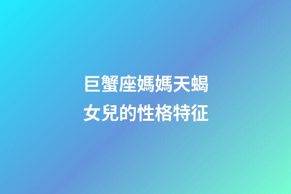 巨蟹座媽媽天蝎女兒的性格特征-第1張-星座運(yùn)勢(shì)-玄機(jī)派