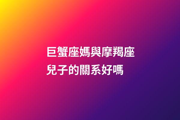 巨蟹座媽與摩羯座兒子的關系好嗎