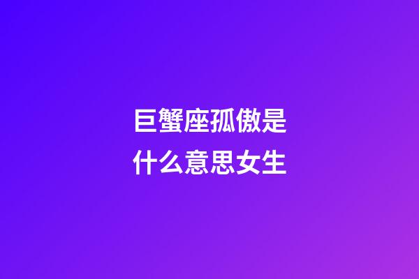 巨蟹座孤傲是什么意思女生