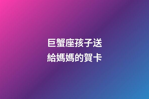巨蟹座孩子送給媽媽的賀卡-第1張-星座運勢-玄機派
