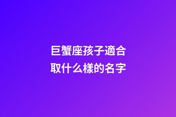 巨蟹座孩子適合取什么樣的名字