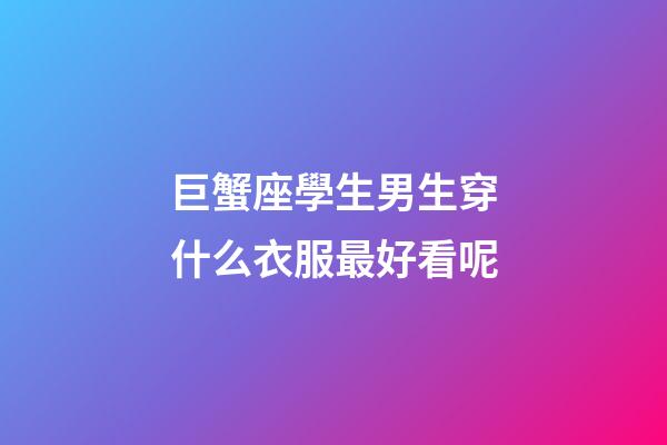 巨蟹座學生男生穿什么衣服最好看呢-第1張-星座運勢-玄機派