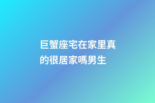 巨蟹座宅在家里真的很居家嗎男生-第1張-星座運(yùn)勢-玄機(jī)派