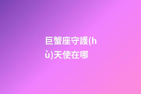 巨蟹座守護(hù)天使在哪-第1張-星座運(yùn)勢(shì)-玄機(jī)派