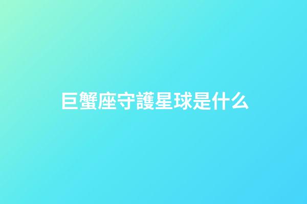 巨蟹座守護星球是什么-第1張-星座運勢-玄機派