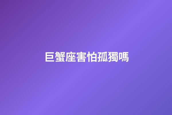 巨蟹座害怕孤獨嗎-第1張-星座運勢-玄機派
