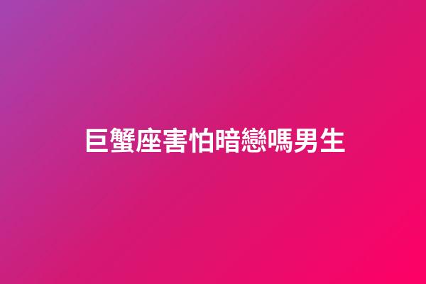 巨蟹座害怕暗戀嗎男生-第1張-星座運勢-玄機派