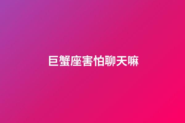 巨蟹座害怕聊天嘛