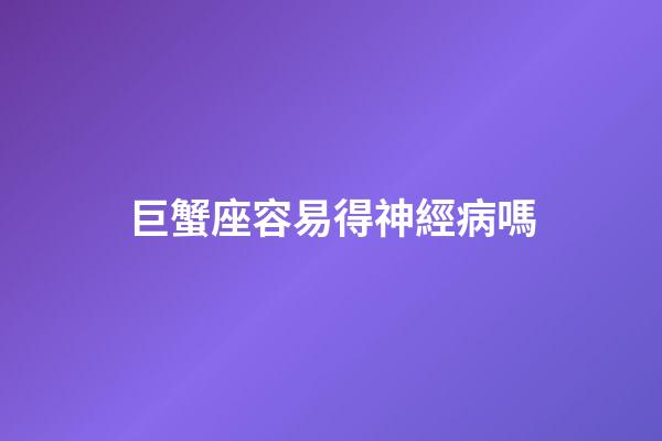 巨蟹座容易得神經病嗎-第1張-星座運勢-玄機派