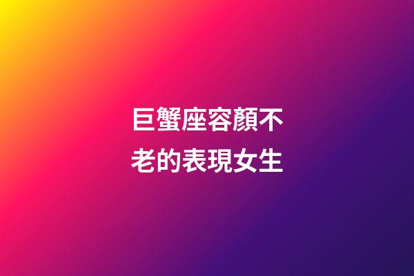 巨蟹座容顏不老的表現女生-第1張-星座運勢-玄機派