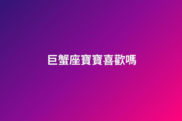 巨蟹座寶寶喜歡嗎