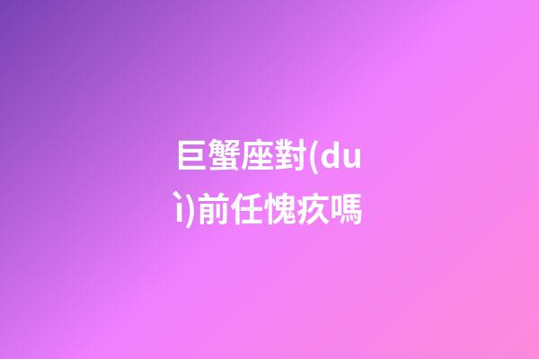 巨蟹座對(duì)前任愧疚嗎
