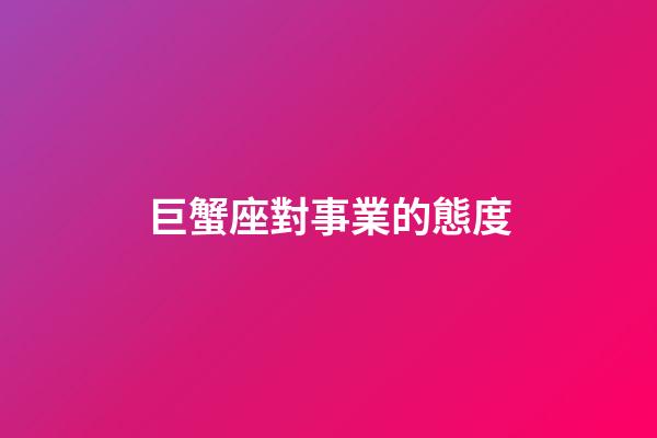 巨蟹座對事業的態度-第1張-星座運勢-玄機派