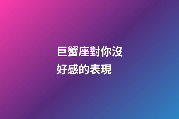 巨蟹座對你沒好感的表現-第1張-星座運勢-玄機派