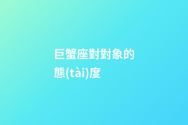 巨蟹座對對象的態(tài)度-第1張-星座運勢-玄機派