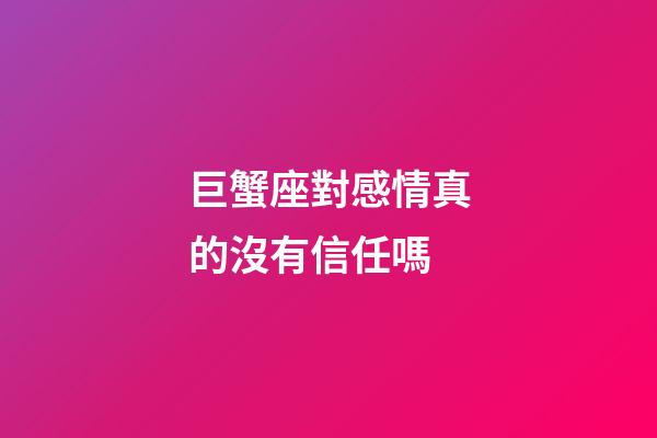 巨蟹座對感情真的沒有信任嗎-第1張-星座運勢-玄機派