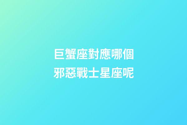 巨蟹座對應哪個邪惡戰士星座呢-第1張-星座運勢-玄機派