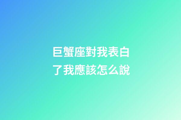 巨蟹座對我表白了我應該怎么說-第1張-星座運勢-玄機派