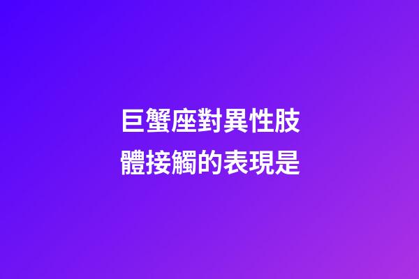 巨蟹座對異性肢體接觸的表現是-第1張-星座運勢-玄機派