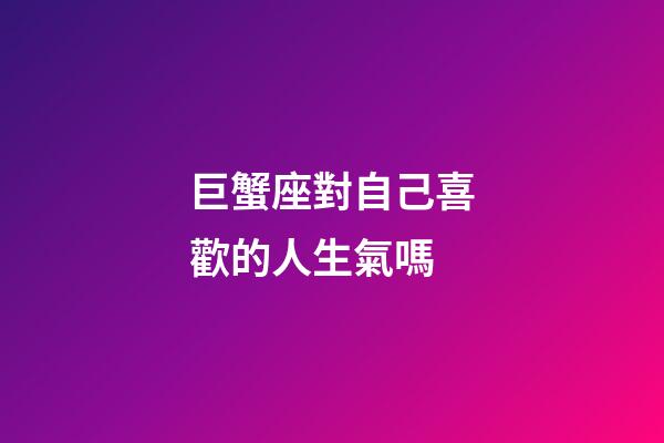 巨蟹座對自己喜歡的人生氣嗎
