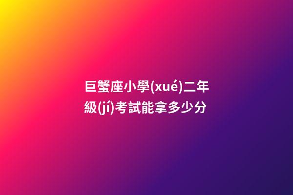 巨蟹座小學(xué)二年級(jí)考試能拿多少分