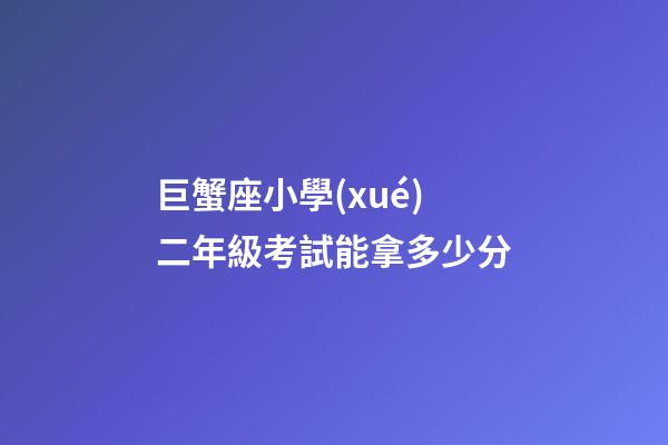 巨蟹座小學(xué)二年級考試能拿多少分