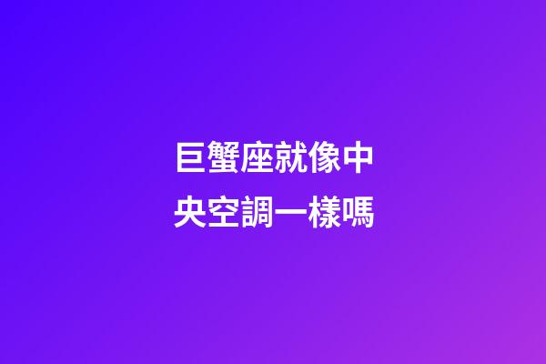 巨蟹座就像中央空調一樣嗎-第1張-星座運勢-玄機派