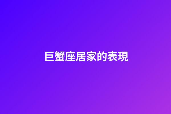 巨蟹座居家的表現-第1張-星座運勢-玄機派