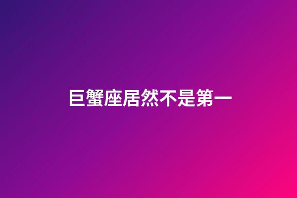 巨蟹座居然不是第一-第1張-星座運勢-玄機派