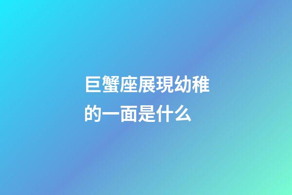 巨蟹座展現幼稚的一面是什么-第1張-星座運勢-玄機派