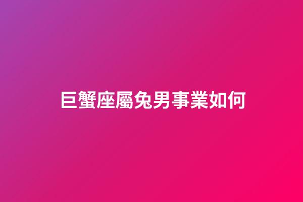 巨蟹座屬兔男事業如何-第1張-星座運勢-玄機派