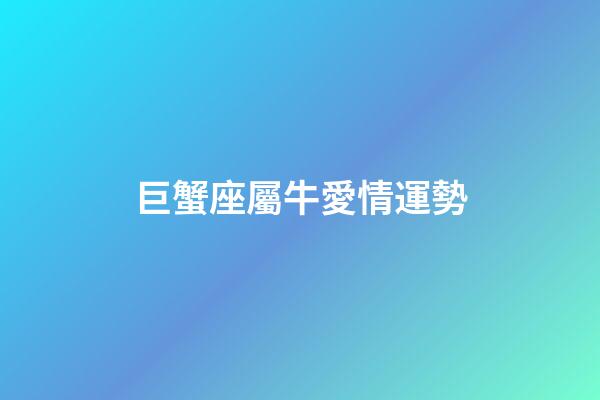 巨蟹座屬牛愛情運勢-第1張-星座運勢-玄機派